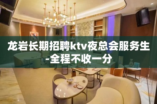 龙岩长期招聘ktv夜总会服务生-全程不收一分