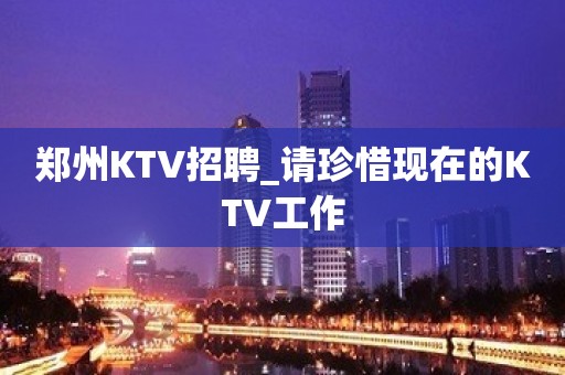 郑州KTV招聘_请珍惜现在的KTV工作