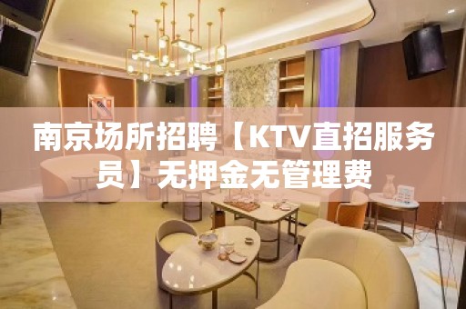 南京场所招聘【KTV直招服务员】无押金无管理费