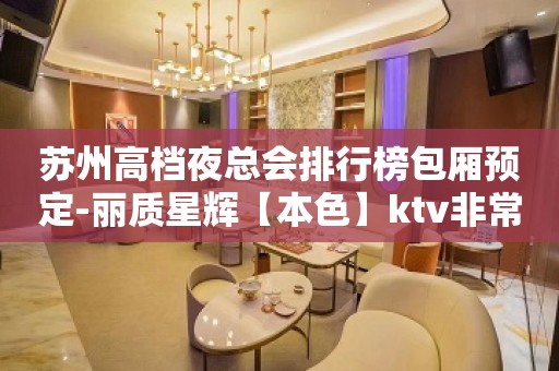 苏州高档夜总会排行榜包厢预定-丽质星辉【本色】ktv非常好玩