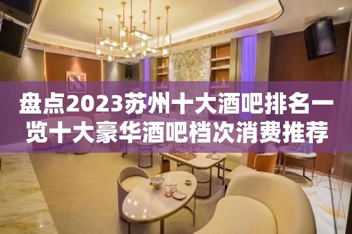 盘点2023苏州十大酒吧排名一览十大豪华酒吧档次消费推荐攻略