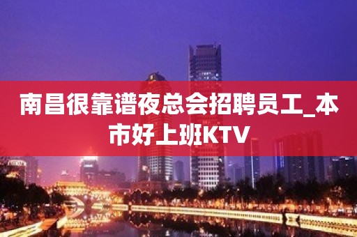 南昌很靠谱夜总会招聘员工_本市好上班KTV