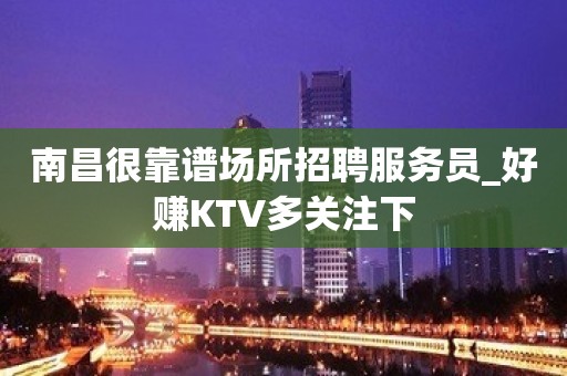 南昌很靠谱场所招聘服务员_好赚KTV多关注下