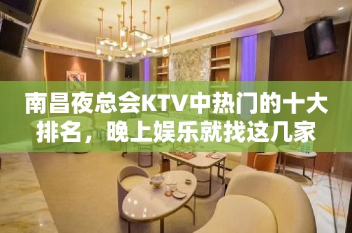 南昌夜总会KTV中热门的十大排名，晚上娱乐就找这几家