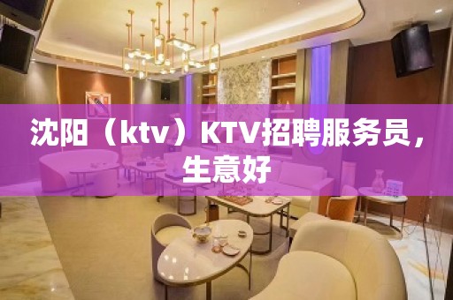 沈阳（ktv）KTV招聘服务员，生意好