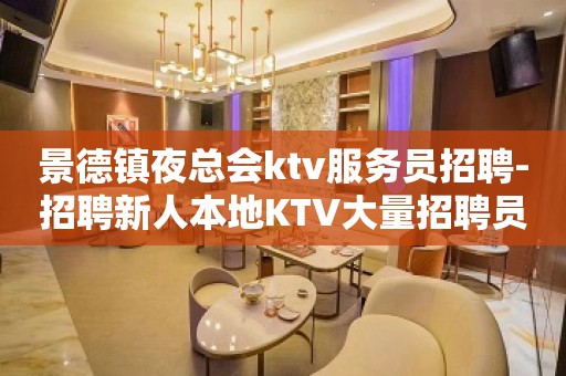 景德镇夜总会ktv服务员招聘-招聘新人本地KTV大量招聘员工