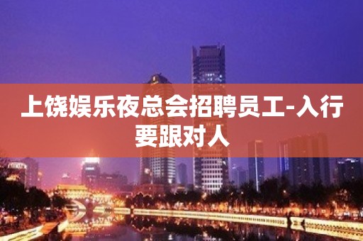 上饶娱乐夜总会招聘员工-入行要跟对人