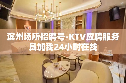 滨州场所招聘号-KTV应聘服务员加我24小时在线