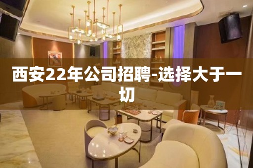 西安22年公司招聘-选择大于一切