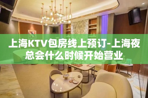 上海KTV包房线上预订-上海夜总会什么时候开始营业