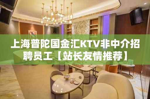 上海普陀国金汇KTV非中介招聘员工【站长友情推荐】