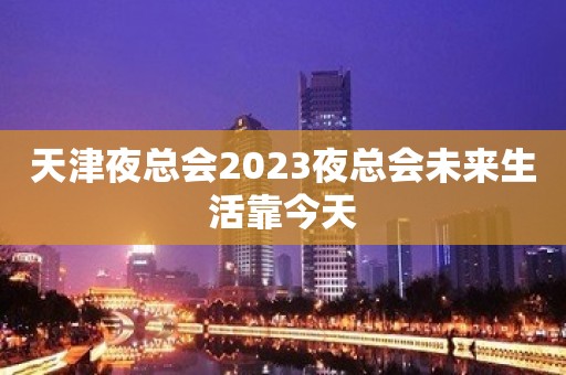 天津夜总会2023夜总会未来生活靠今天