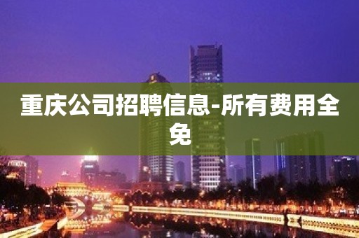 重庆公司招聘信息-所有费用全免