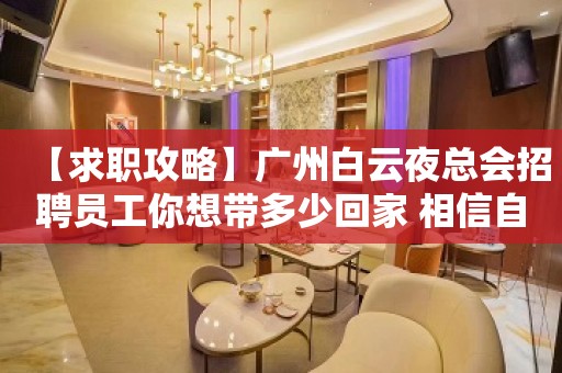 【求职攻略】广州白云夜总会招聘员工你想带多少回家 相信自己一次