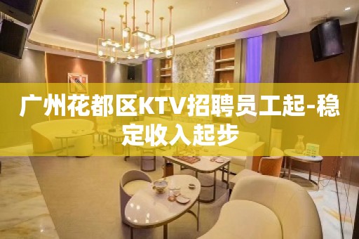 广州花都区KTV招聘员工起-稳定收入起步