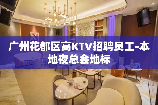 广州花都区高KTV招聘员工-本地夜总会地标