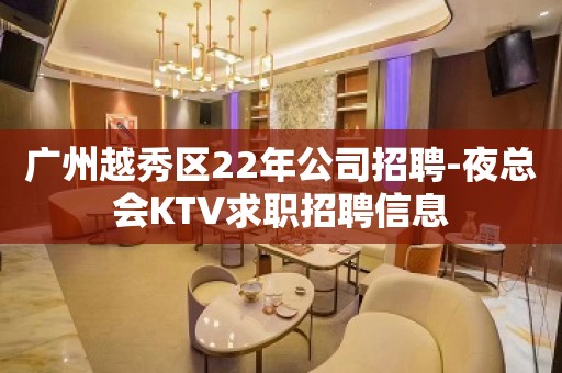 广州越秀区22年公司招聘-夜总会KTV求职招聘信息