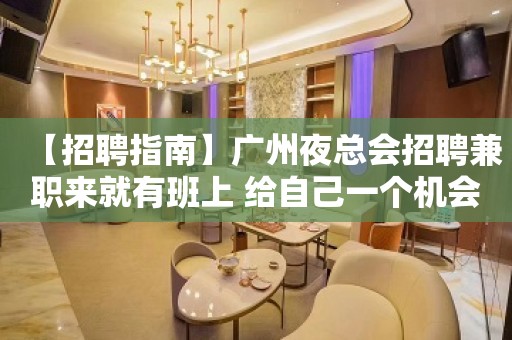 【招聘指南】广州夜总会招聘兼职来就有班上 给自己一个机会