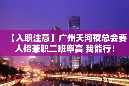 【入职注意】广州天河夜总会要人招兼职二班率高 我能行！