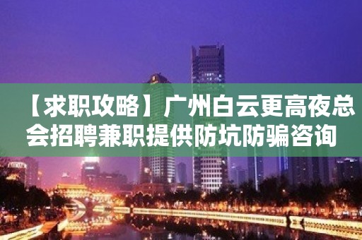 【求职攻略】广州白云更高夜总会招聘兼职提供防坑防骗咨询 趁年轻搏一搏