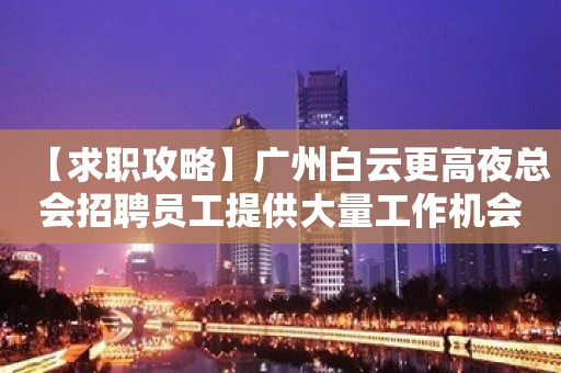 【求职攻略】广州白云更高夜总会招聘员工提供大量工作机会 我能行！