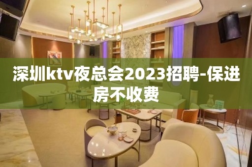 深圳ktv夜总会2023招聘-保进房不收费