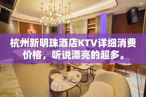 杭州新明珠酒店KTV详细消费价格，听说漂亮的超多。