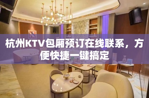 杭州KTV包厢预订在线联系，方便快捷一键搞定