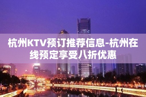 杭州KTV预订推荐信息-杭州在线预定享受八折优惠