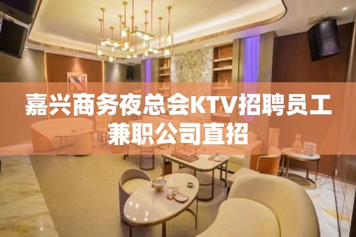 嘉兴商务夜总会KTV招聘员工兼职公司直招