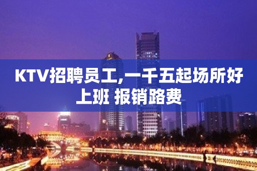 KTV招聘员工,一千五起场所好上班 报销路费