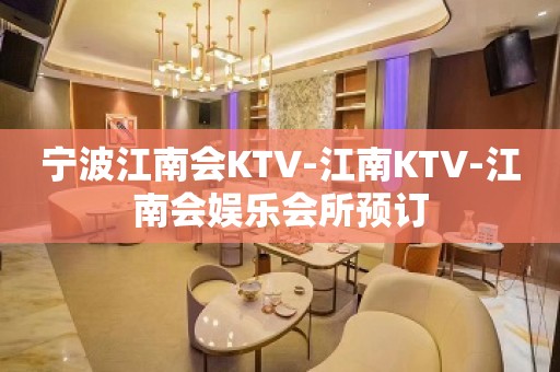 宁波江南会KTV-江南KTV-江南会娱乐会所预订