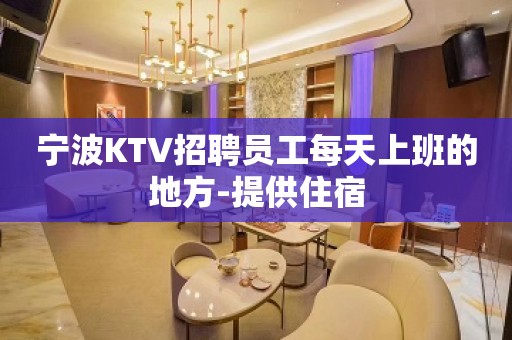 宁波KTV招聘员工每天上班的地方-提供住宿