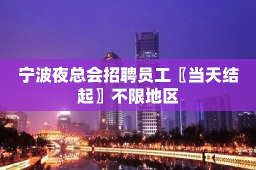 宁波夜总会招聘员工〖当天结起〗不限地区