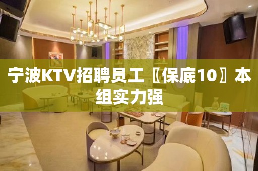 宁波KTV招聘员工〖保底10〗本组实力强