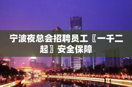 宁波夜总会招聘员工〖一千二起〗安全保障