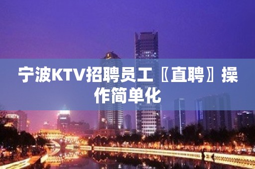 宁波KTV招聘员工〖直聘〗操作简单化