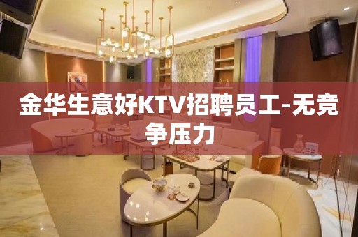 金华生意好KTV招聘员工-无竞争压力