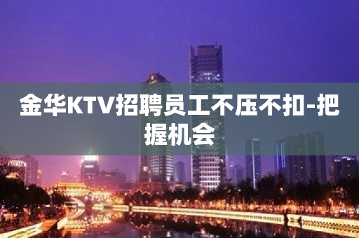 金华KTV招聘员工不压不扣-把握机会