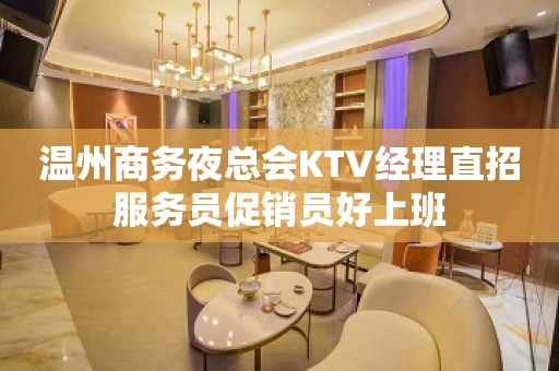 温州商务夜总会KTV经理直招服务员促销员好上班