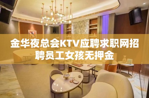 金华夜总会KTV应聘求职网招聘员工女孩无押金