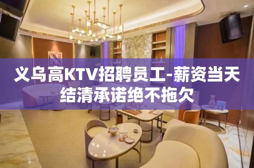 义乌高KTV招聘员工-薪资当天结清承诺绝不拖欠