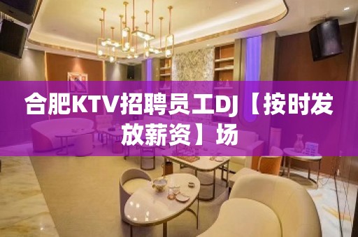 合肥KTV招聘员工DJ【按时发放薪资】场