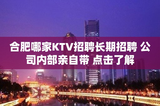 合肥哪家KTV招聘长期招聘 公司内部亲自带 点击了解