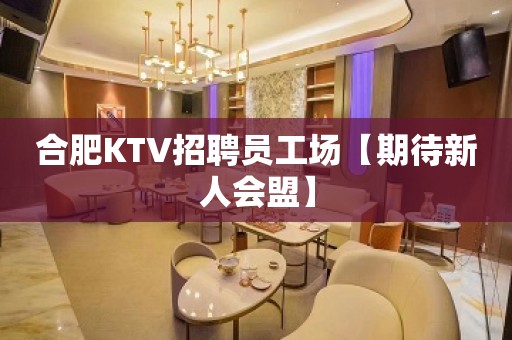 合肥KTV招聘员工场【期待新人会盟】