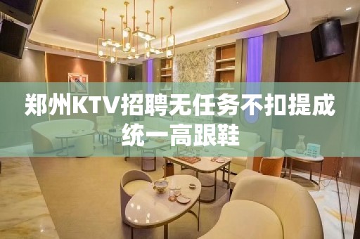 郑州KTV招聘无任务不扣提成统一高跟鞋