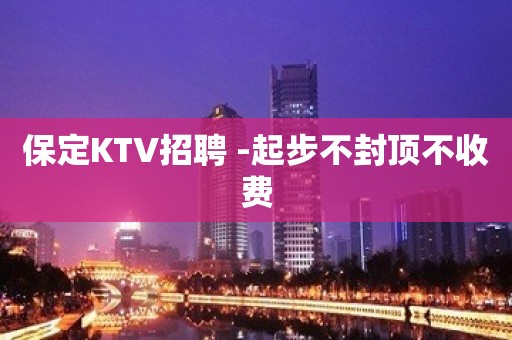 保定KTV招聘 -起步不封顶不收费