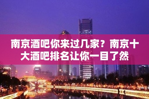 南京酒吧你来过几家？南京十大酒吧排名让你一目了然