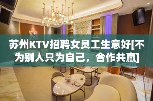 苏州KTV招聘女员工生意好[不为别人只为自己，合作共赢]