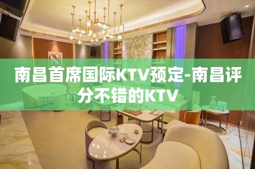 南昌首席国际KTV预定-南昌评分不错的KTV